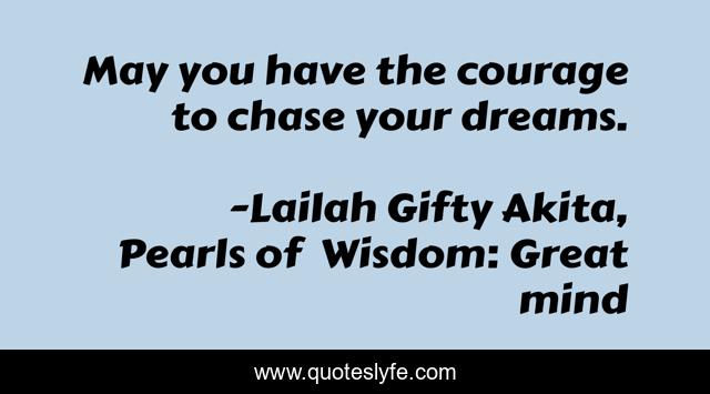 May you have the courage to chase your dreams.