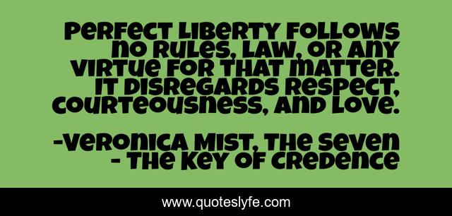Perfect Liberty follows no rules, law, or any virtue for that matter. It disregards respect, courteousness, and love.