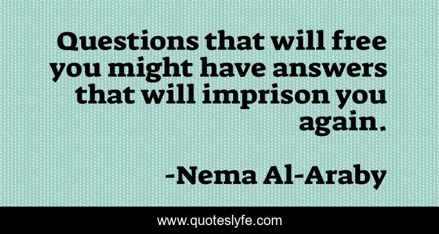 Questions that will free you might have answers that will imprison you again.