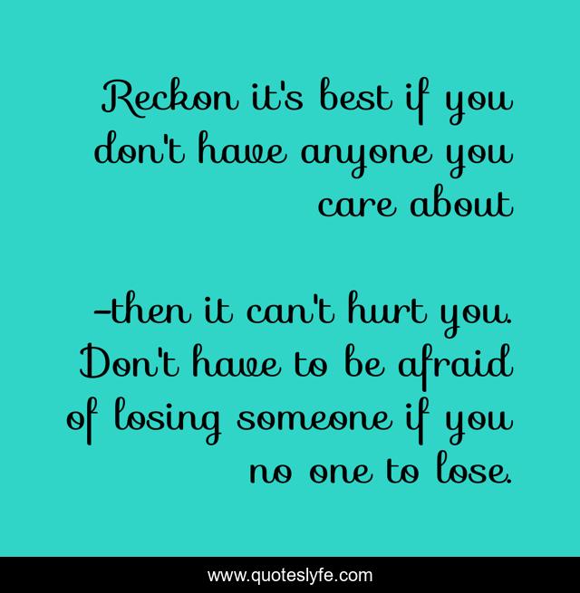 Reckon it's best if you don't have anyone you care about