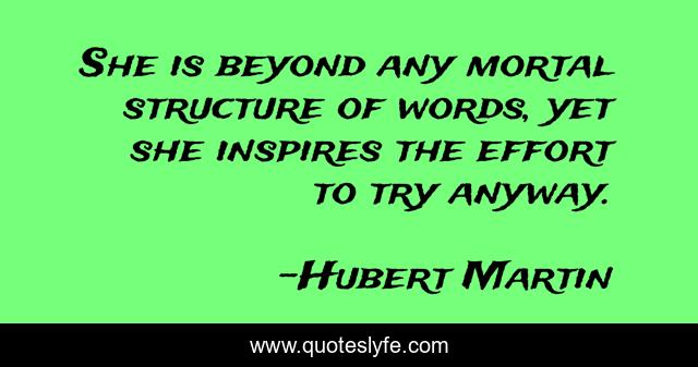 She is beyond any mortal structure of words, yet she inspires the effort to try anyway.