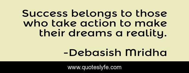 Success belongs to those who take action to make their dreams a reality.