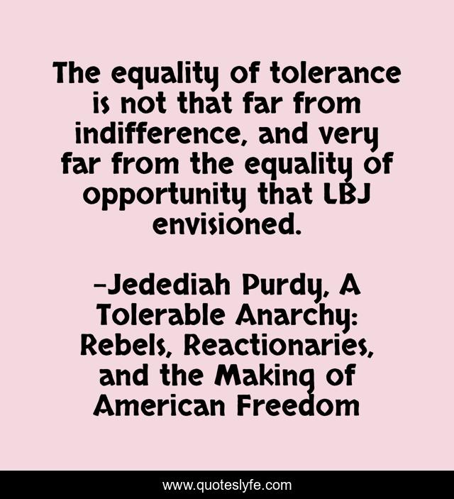The equality of tolerance is not that far from indifference, and very far from the equality of opportunity that LBJ envisioned.