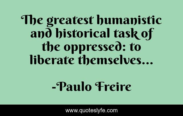 The greatest humanistic and historical task of the oppressed: to liberate themselves...