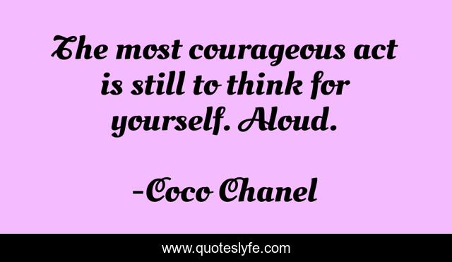 The most courageous act is still to think for yourself. Aloud.