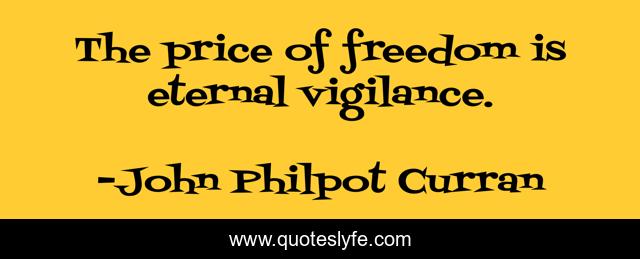 The price of freedom is eternal vigilance.