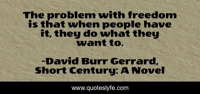 The problem with freedom is that when people have it, they do what they want to.