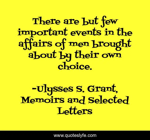 There are but few important events in the affairs of men brought about by their own choice.