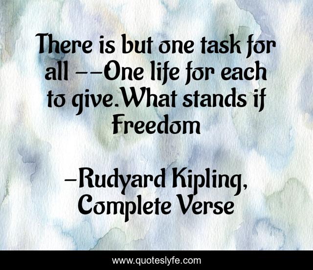 There is but one task for all --One life for each to give.What stands if Freedom