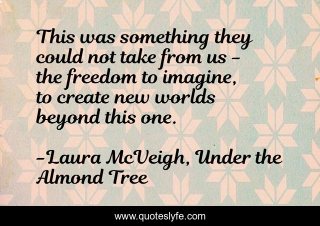 This was something they could not take from us - the freedom to imagine, to create new worlds beyond this one.