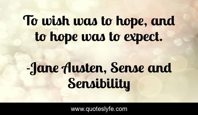 To wish was to hope, and to hope was to expect.