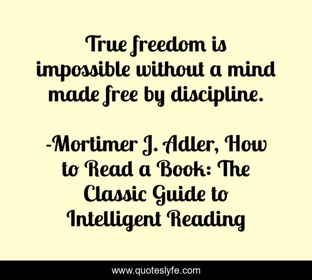 True freedom is impossible without a mind made free by discipline.