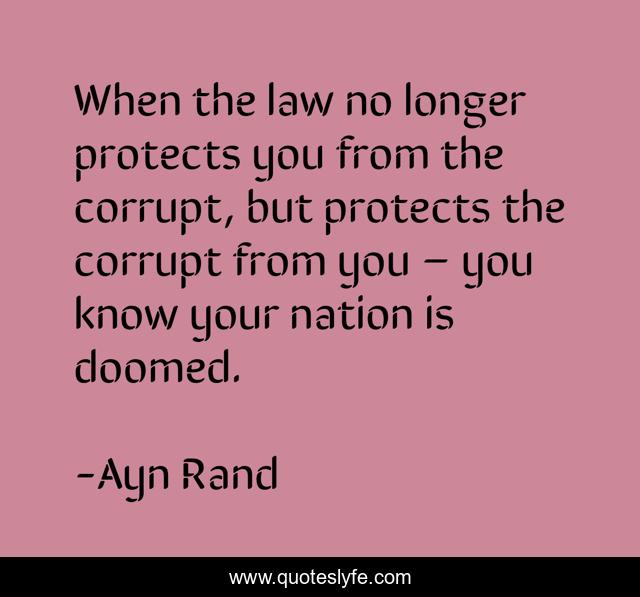 When the law no longer protects you from the corrupt, but protects the corrupt from you – you know your nation is doomed.