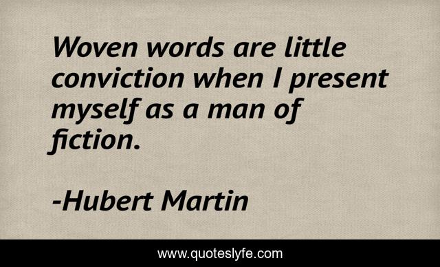 Woven words are little conviction when I present myself as a man of fiction.