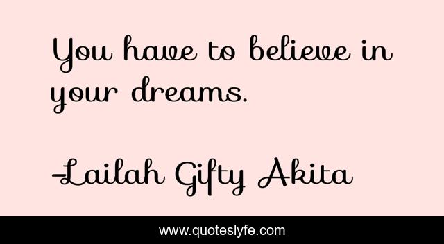 You have to believe in your dreams.
