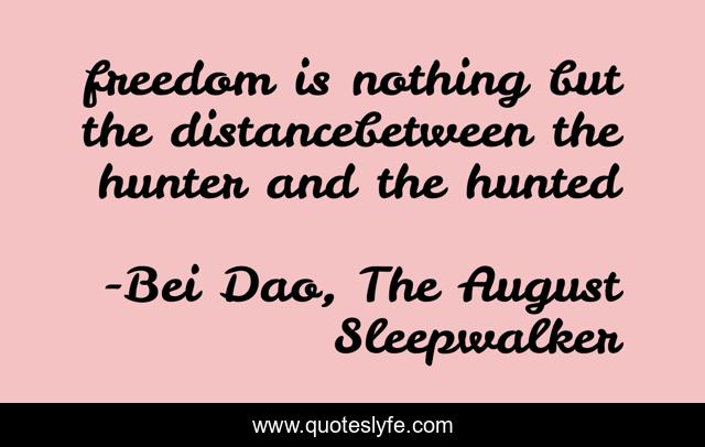 freedom is nothing but the distancebetween the hunter and the hunted