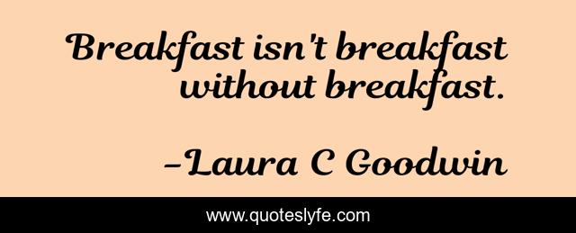 Breakfast isn't breakfast without breakfast.