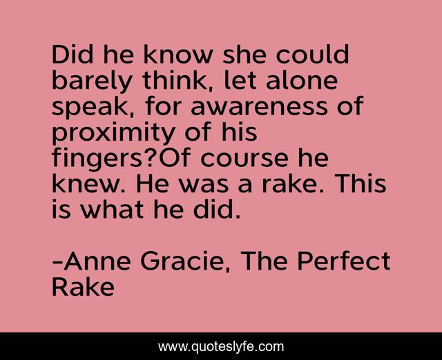 Did he know she could barely think, let alone speak, for awareness of proximity of his fingers?Of course he knew. He was a rake. This is what he did.