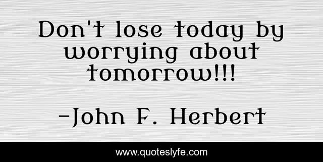 Don't lose today by worrying about tomorrow!!!