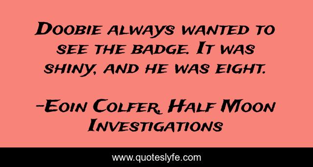 Doobie always wanted to see the badge. It was shiny, and he was eight.