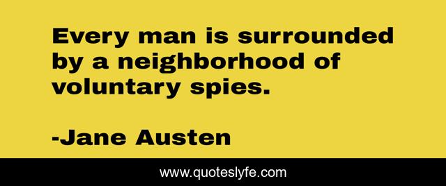 Every man is surrounded by a neighborhood of voluntary spies.