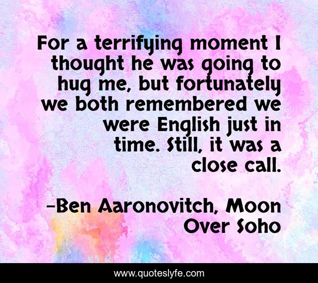For a terrifying moment I thought he was going to hug me, but fortunately we both remembered we were English just in time. Still, it was a close call.