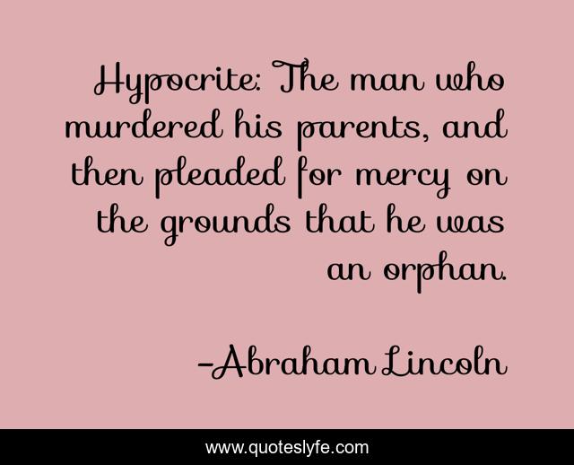 Hypocrite: The man who murdered his parents, and then pleaded for mercy on the grounds that he was an orphan.