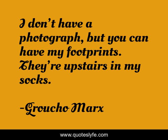 I don’t have a photograph, but you can have my footprints. They’re upstairs in my socks.