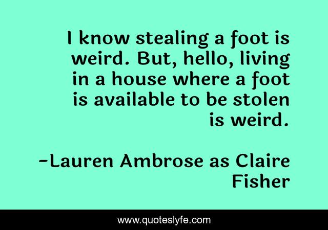 I know stealing a foot is weird. But, hello, living in a house where a foot is available to be stolen is weird.
