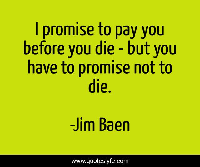 I promise to pay you before you die - but you have to promise not to die.