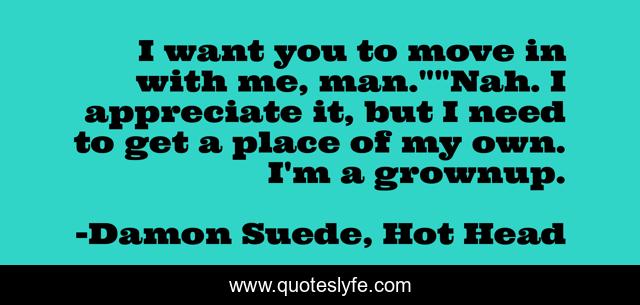 I want you to move in with me, man.
