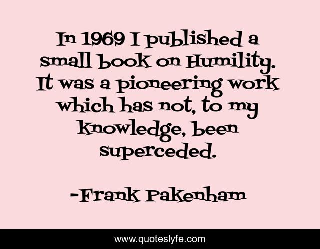 In 1969 I published a small book on Humility. It was a pioneering work which has not, to my knowledge, been superceded.