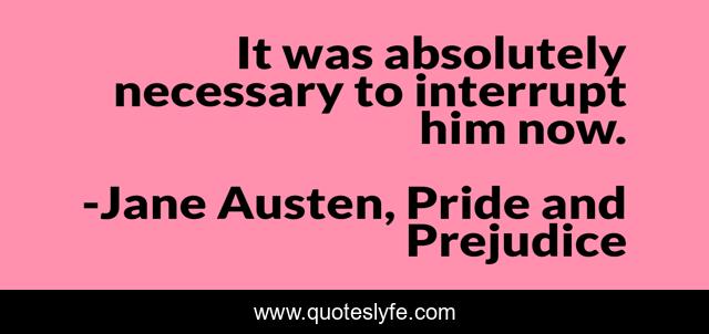 It was absolutely necessary to interrupt him now.