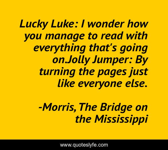 Lucky Luke: I wonder how you manage to read with everything that's going on.Jolly Jumper: By turning the pages just like everyone else.