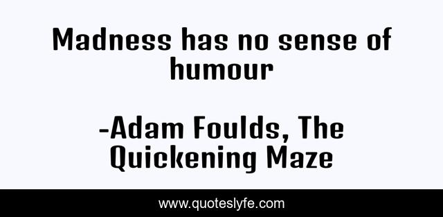 Madness has no sense of humour