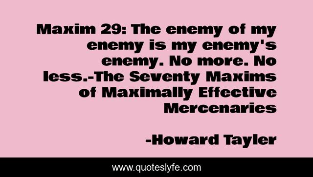 Maxim 29: The enemy of my enemy is my enemy's enemy. No more. No less.-The Seventy Maxims of Maximally Effective Mercenaries
