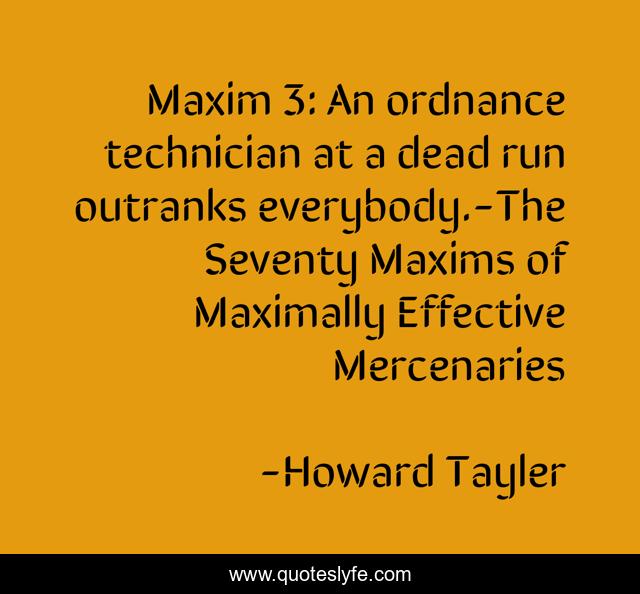 Maxim 3: An ordnance technician at a dead run outranks everybody.-The Seventy Maxims of Maximally Effective Mercenaries
