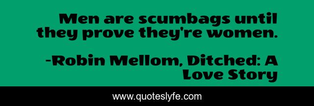 Men are scumbags until they prove they're women.