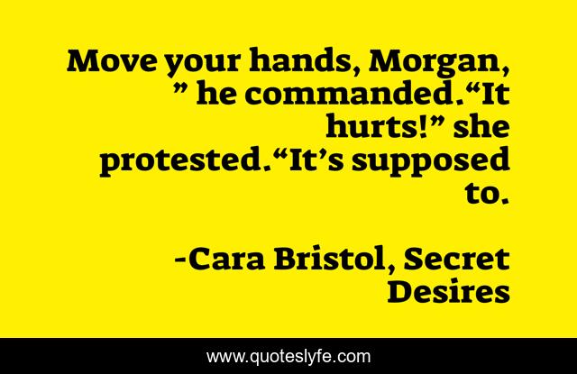 Move your hands, Morgan, ” he commanded.“It hurts!” she protested.“It’s supposed to.