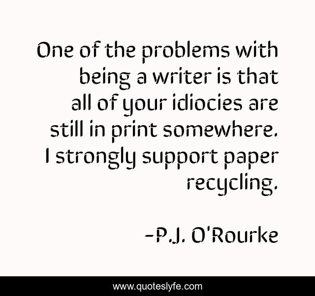 One of the problems with being a writer is that all of your idiocies are still in print somewhere. I strongly support paper recycling.