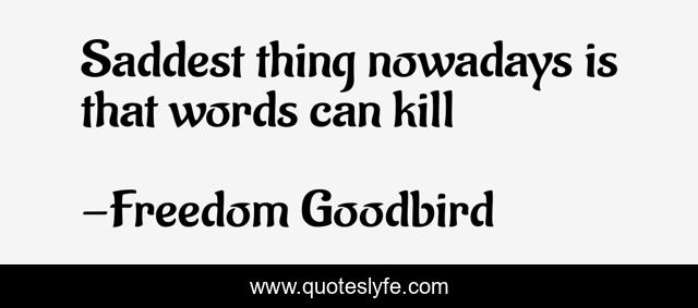 Saddest thing nowadays is that words can kill