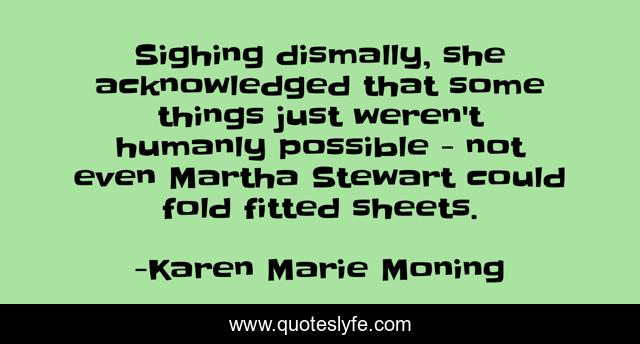 Sighing dismally, she acknowledged that some things just weren't humanly possible - not even Martha Stewart could fold fitted sheets.