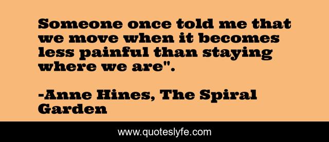 Someone once told me that we move when it becomes less painful than staying where we are