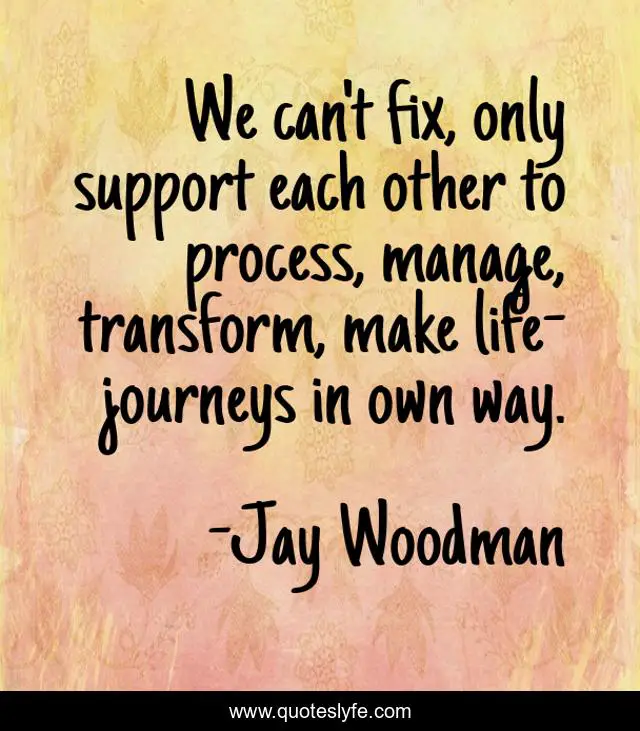 We can't fix, only support each other to process, manage, transform, make life-journeys in own way.