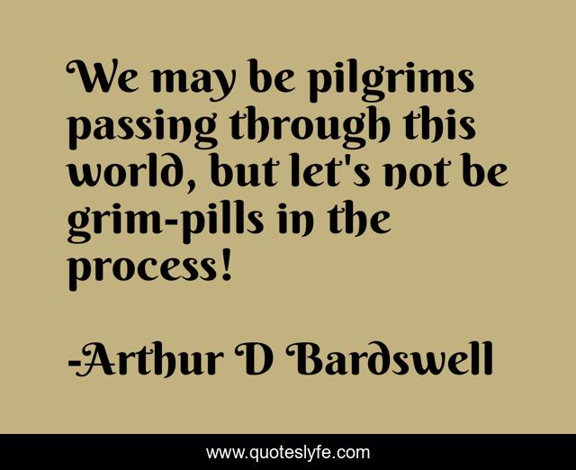 We may be pilgrims passing through this world, but let's not be grim-pills in the process!
