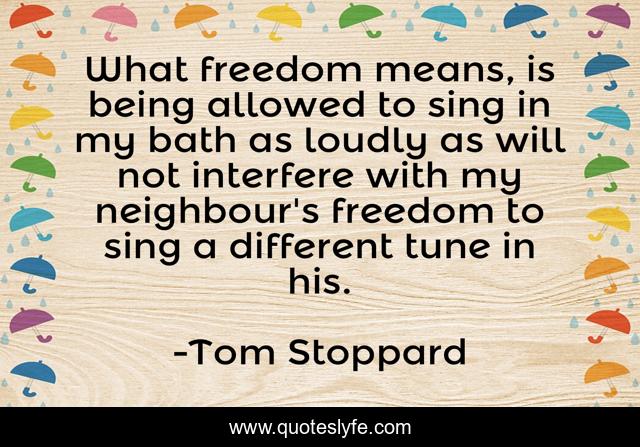 What freedom means, is being allowed to sing in my bath as loudly as will not interfere with my neighbour's freedom to sing a different tune in his.