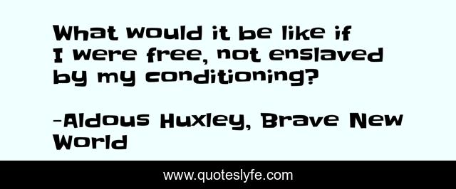 What would it be like if I were free, not enslaved by my conditioning?