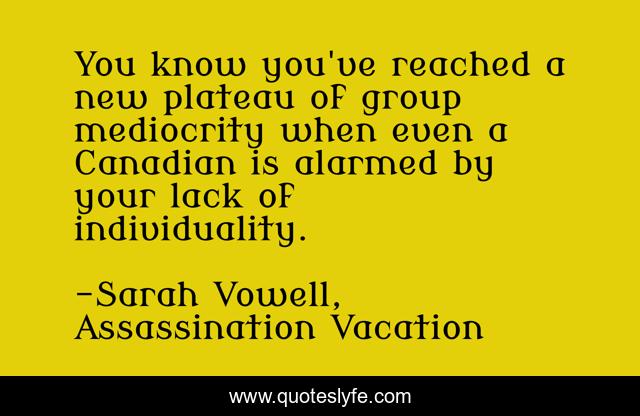 You know you've reached a new plateau of group mediocrity when even a Canadian is alarmed by your lack of individuality.