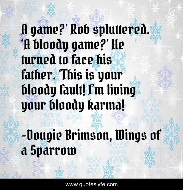 A game?’ Rob spluttered. ‘A bloody game?’ He turned to face his father. ‘This is your bloody fault! I’m living your bloody karma!