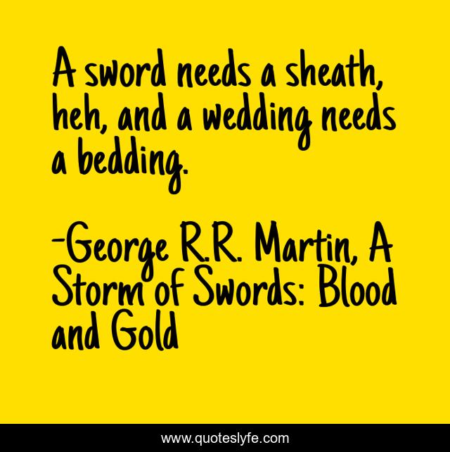 A sword needs a sheath, heh, and a wedding needs a bedding.